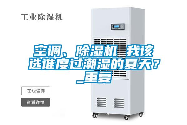 空調、除濕機 我該選誰度過潮濕的夏天？_重復