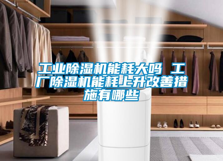 工業除濕機能耗大嗎 工廠除濕機能耗上升改善措施有哪些