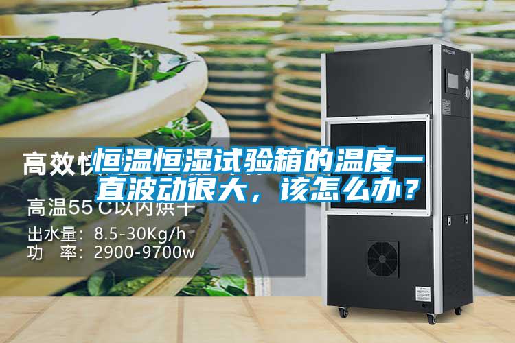 恒溫恒濕試驗箱的溫度一直波動很大，該怎么辦？