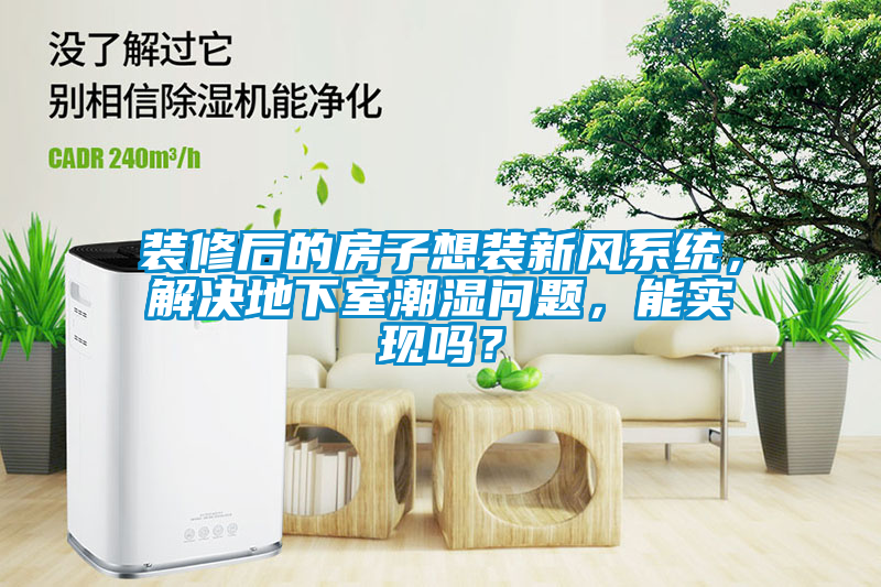 裝修后的房子想裝新風系統，解決地下室潮濕問題，能實現嗎？