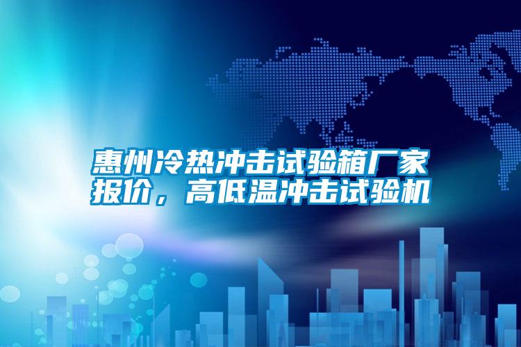 惠州冷熱沖擊試驗箱廠家報價，高低溫沖擊試驗機