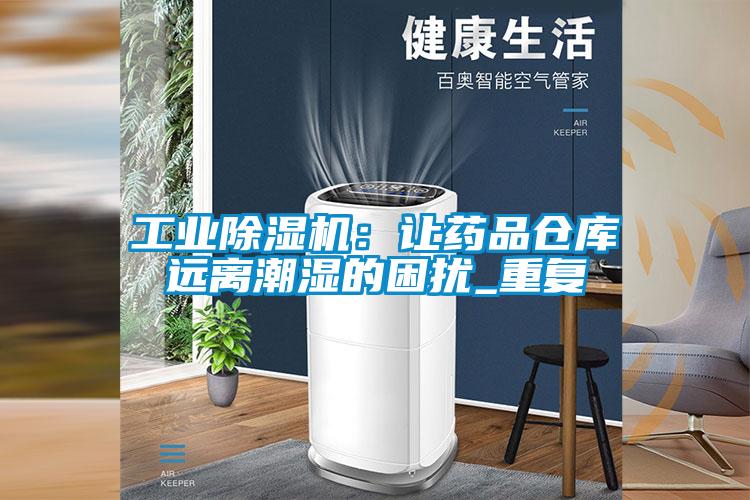 工業除濕機：讓藥品倉庫遠離潮濕的困擾_重復