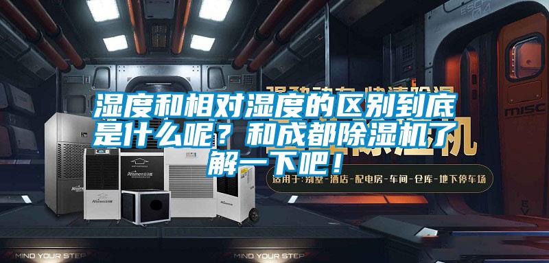 濕度和相對濕度的區別到底是什么呢？和成都除濕機了解一下吧！