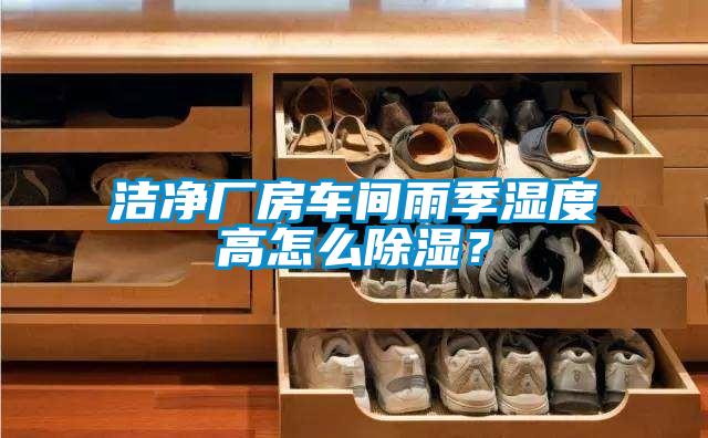 潔凈廠房車間雨季濕度高怎么除濕？