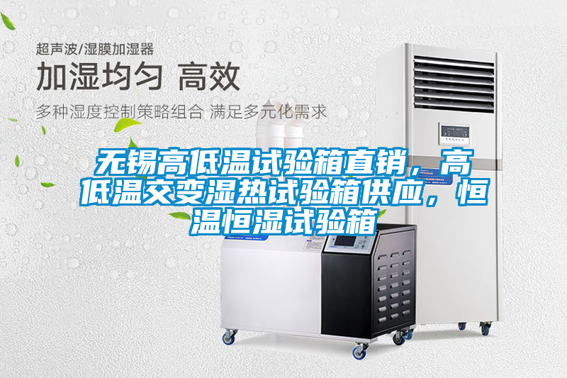 無錫高低溫試驗箱直銷，高低溫交變濕熱試驗箱供應，恒溫恒濕試驗箱