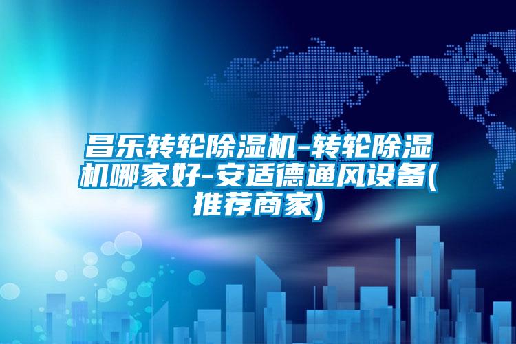昌樂轉輪除濕機-轉輪除濕機哪家好-安適德通風設備(推薦商家)