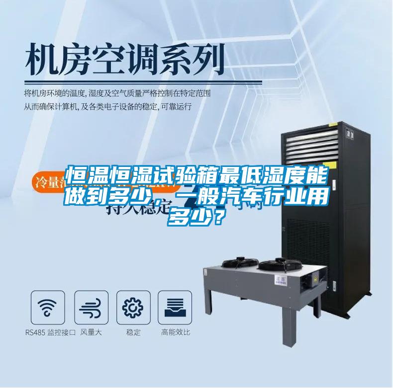 恒溫恒濕試驗箱最低濕度能做到多少，一般汽車行業用多少？