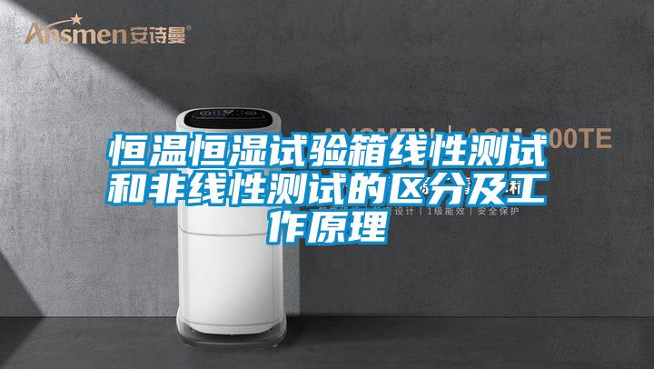恒溫恒濕試驗箱線性測試和非線性測試的區分及工作原理
