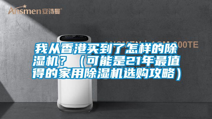 我從香港買到了怎樣的除濕機？（可能是21年最值得的家用除濕機選購攻略）