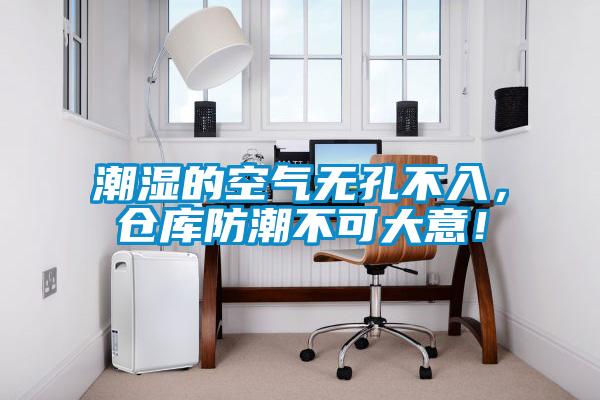 潮濕的空氣無孔不入，倉庫防潮不可大意！