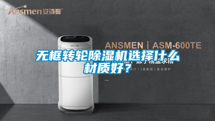 無框轉輪除濕機選擇什么材質好？