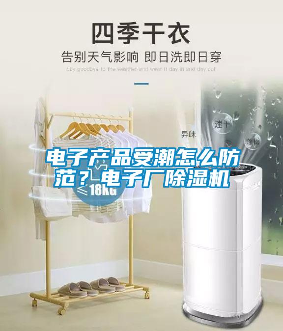 電子產品受潮怎么防范？電子廠除濕機