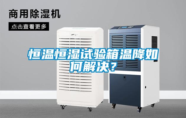 恒溫恒濕試驗箱溫降如何解決？