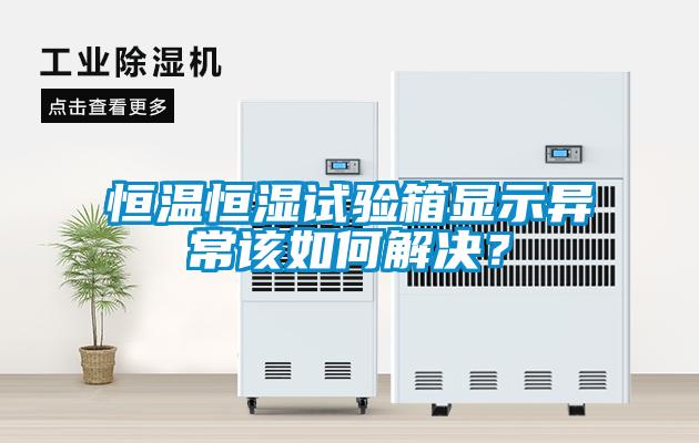 恒溫恒濕試驗箱顯示異常該如何解決？