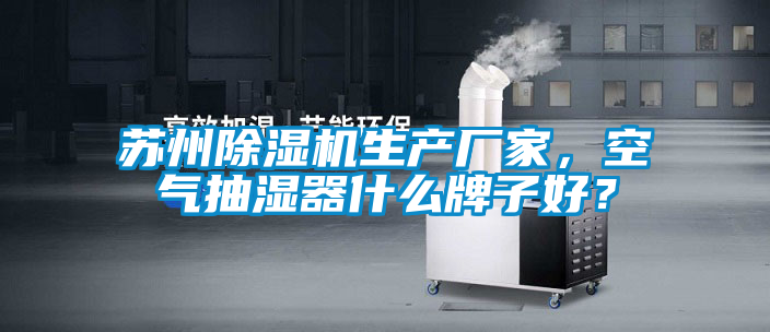 蘇州除濕機生產廠家，空氣抽濕器什么牌子好？