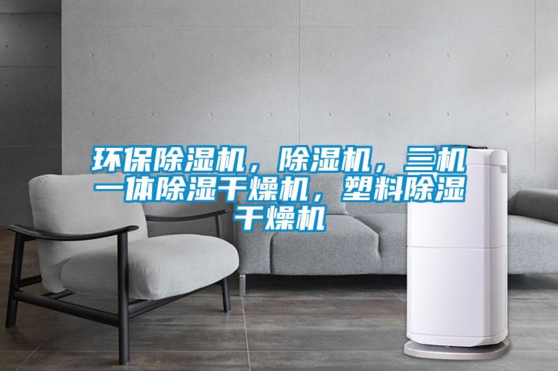 環保除濕機，除濕機，三機一體除濕干燥機，塑料除濕干燥機