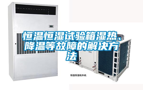 恒溫恒濕試驗箱濕熱、降溫等故障的解決方法