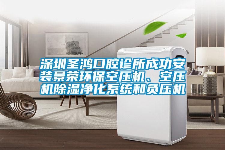 深圳圣鴻口腔診所成功安裝景榮環保空壓機、空壓機除濕凈化系統和負壓機