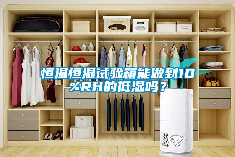 恒溫恒濕試驗箱能做到10%RH的低濕嗎？