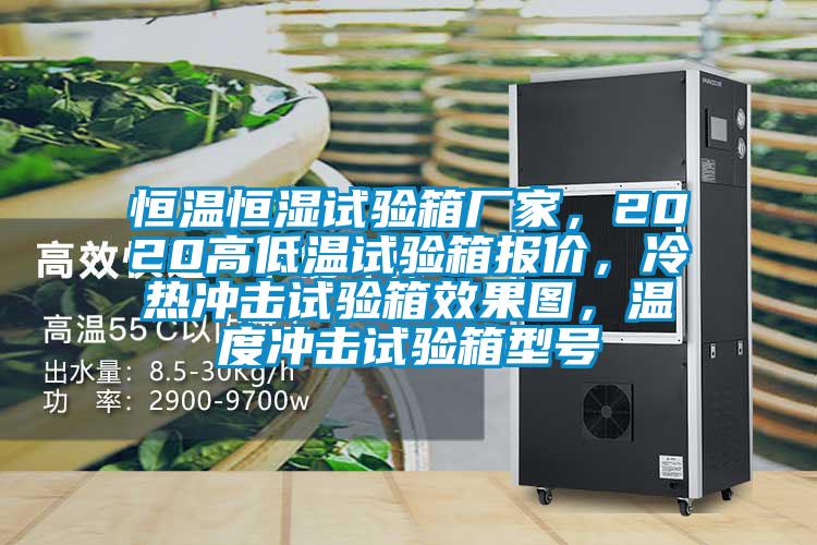 恒溫恒濕試驗箱廠家，2020高低溫試驗箱報價，冷熱沖擊試驗箱效果圖，溫度沖擊試驗箱型號