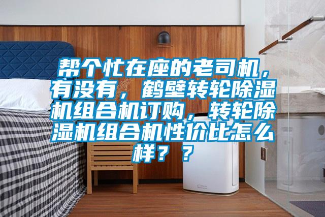 幫個忙在座的老司機，有沒有，鶴壁轉輪除濕機組合機訂購，轉輪除濕機組合機性價比怎么樣？？