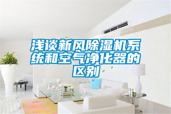 淺談新風除濕機系統和空氣凈化器的區別