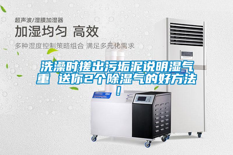 洗澡時搓出污垢泥說明濕氣重 送你2個除濕氣的好方法！