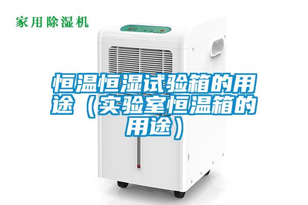 恒溫恒濕試驗箱的用途（實驗室恒溫箱的用途）