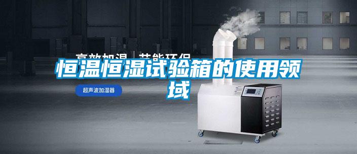 恒溫恒濕試驗箱的使用領域