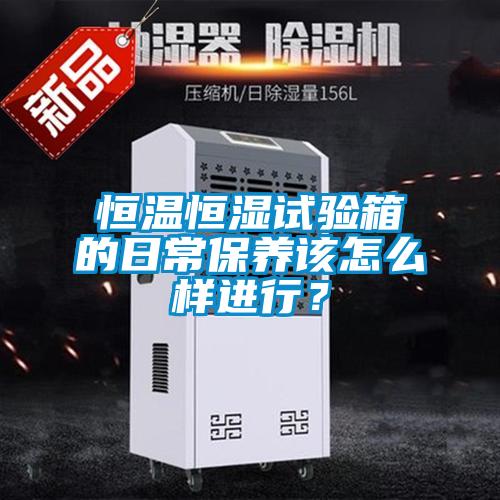 恒溫恒濕試驗箱的日常保養該怎么樣進行？