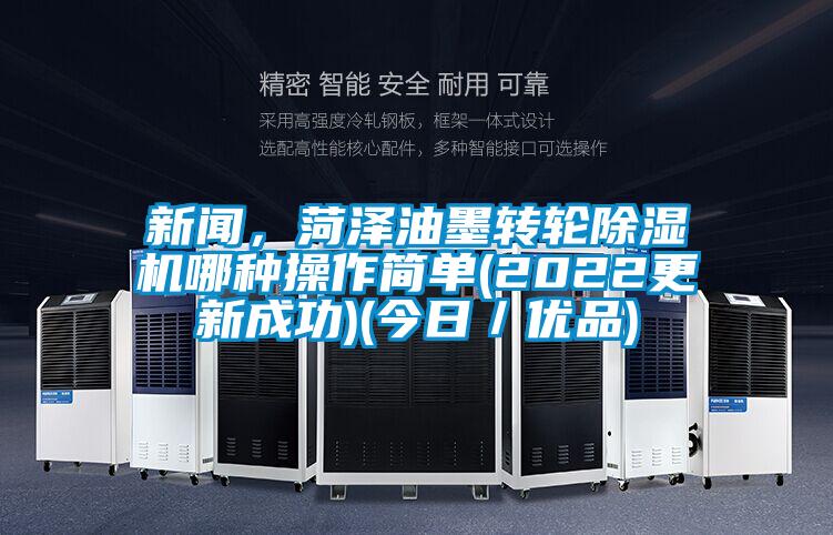新聞，菏澤油墨轉輪除濕機哪種操作簡單(2022更新成功)(今日／優品)