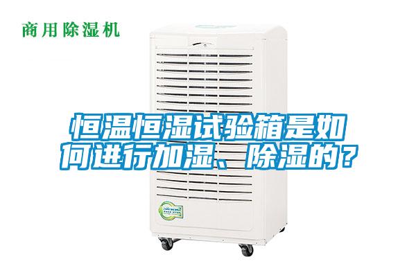 恒溫恒濕試驗箱是如何進行加濕、除濕的？