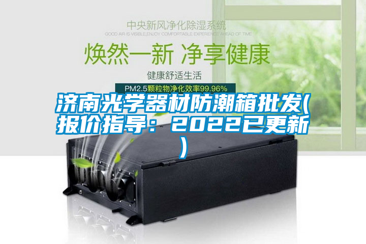 濟南光學器材防潮箱批發(報價指導：2022已更新)