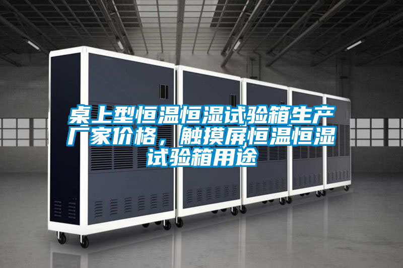 桌上型恒溫恒濕試驗箱生產廠家價格，觸摸屏恒溫恒濕試驗箱用途