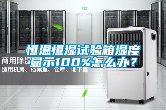 恒溫恒濕試驗箱濕度顯示100%怎么辦？