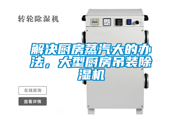 解決廚房蒸汽大的辦法，大型廚房吊裝除濕機