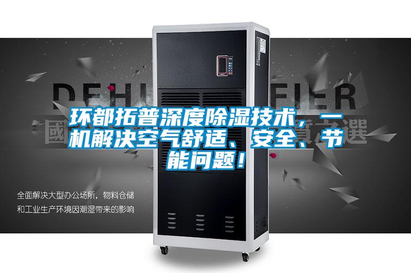 環都拓普深度除濕技術，一機解決空氣舒適、安全、節能問題！