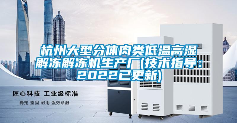 杭州大型分體肉類低溫高濕解凍解凍機生產廠(技術指導：2022已更新)