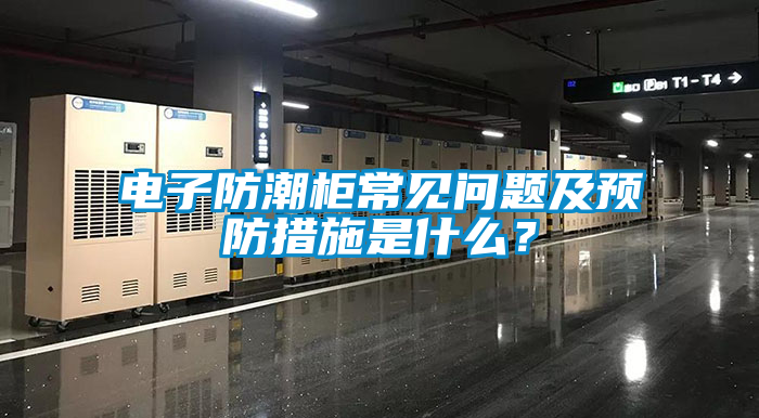 電子防潮柜常見問題及預防措施是什么？