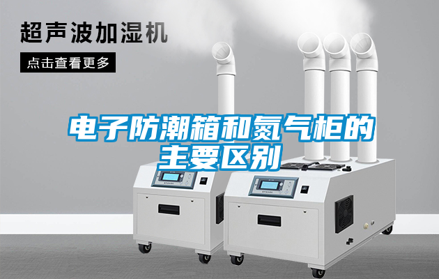 電子防潮箱和氮氣柜的主要區別