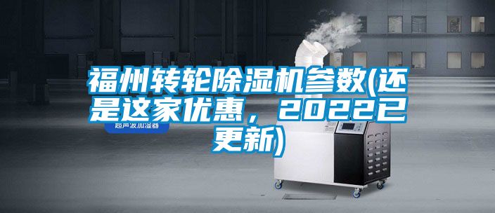 福州轉輪除濕機參數(還是這家優惠，2022已更新)
