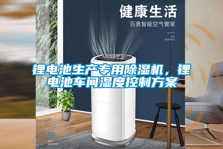 鋰電池生產專用除濕機，鋰電池車間濕度控制方案