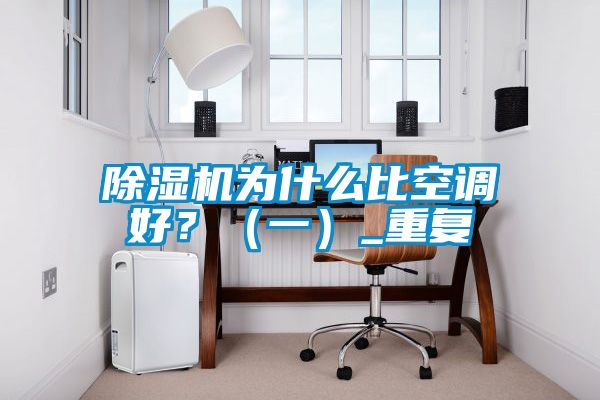 除濕機為什么比空調好？（一）_重復