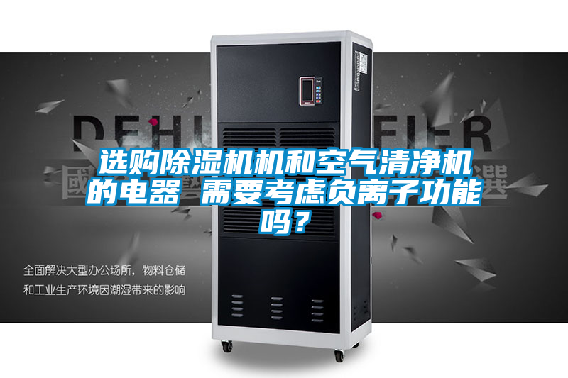 選購除濕機機和空氣清凈機的電器 需要考慮負離子功能嗎？