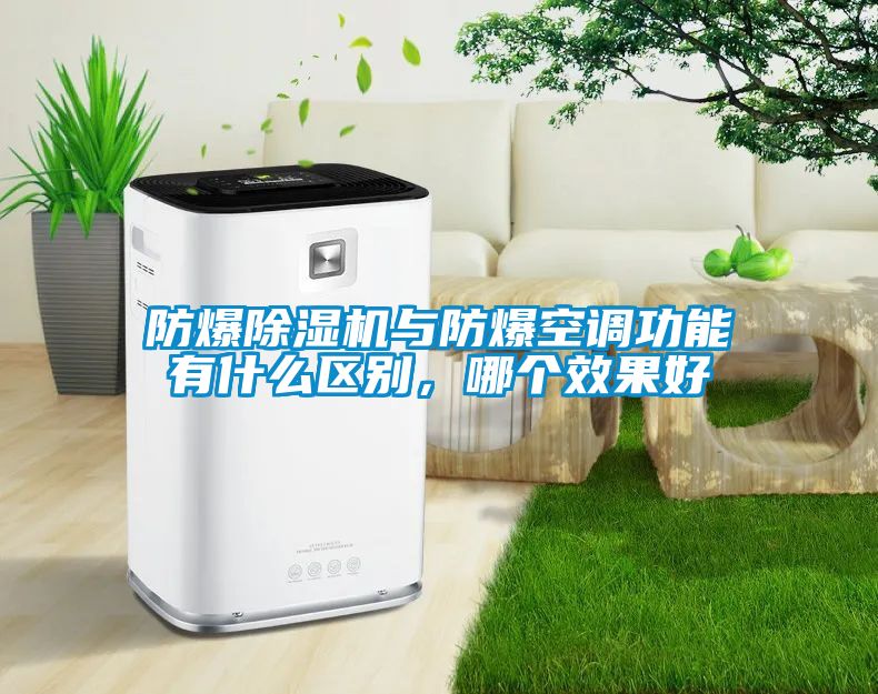 防爆除濕機與防爆空調功能有什么區別，哪個效果好