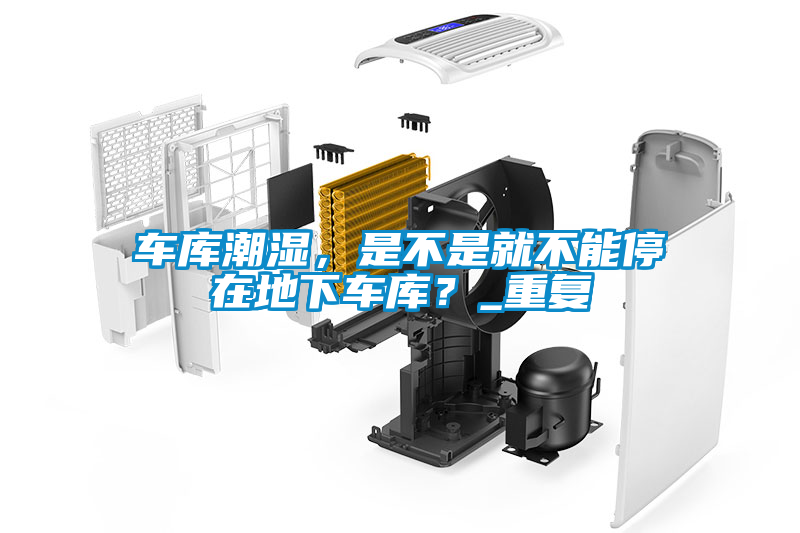 車庫潮濕，是不是就不能停在地下車庫？_重復