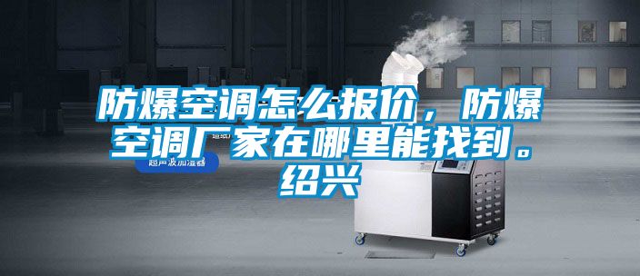 防爆空調怎么報價，防爆空調廠家在哪里能找到。紹興