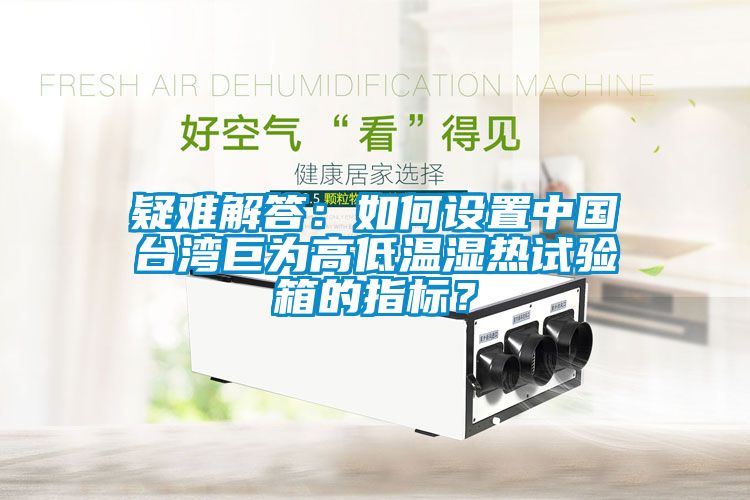 疑難解答：如何設置中國臺灣巨為高低溫濕熱試驗箱的指標？