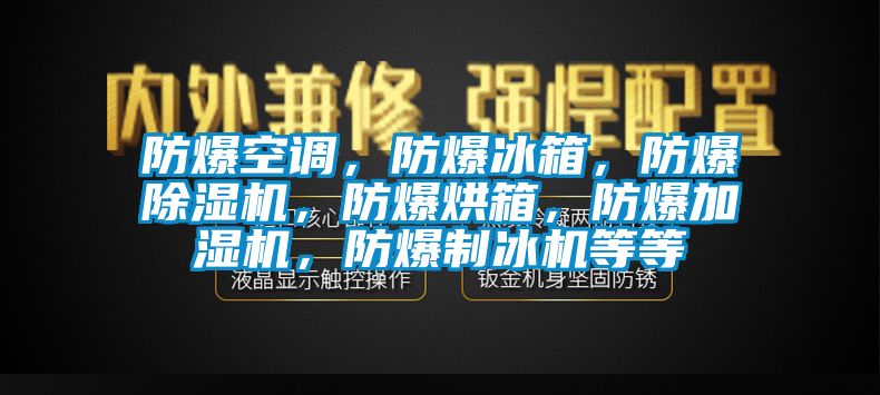 防爆空調，防爆冰箱，防爆除濕機，防爆烘箱，防爆加濕機，防爆制冰機等等