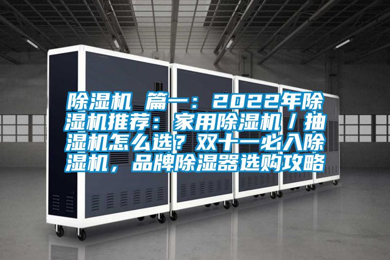 除濕機 篇一：2022年除濕機推薦：家用除濕機／抽濕機怎么選？雙十一必入除濕機，品牌除濕器選購攻略